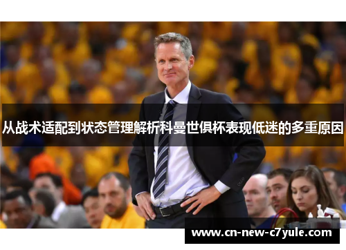 从战术适配到状态管理解析科曼世俱杯表现低迷的多重原因 从战术适配到状态管理解析科曼世俱杯表现低迷的多重原因