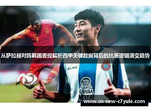 从萨拉赫对阵韩国表现解析西甲关键数据背后的比赛逻辑演变趋势 从萨拉赫对阵韩国表现解析西甲关键数据背后的比赛逻辑演变趋势