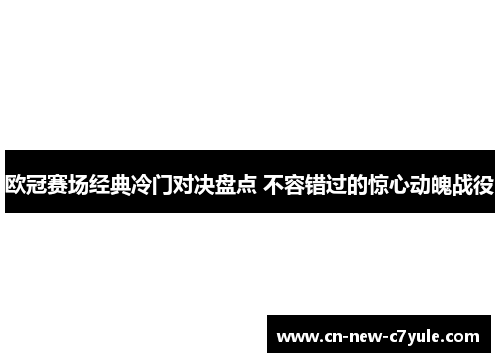 欧冠赛场经典冷门对决盘点 不容错过的惊心动魄战役 欧冠赛场经典冷门对决盘点 不容错过的惊心动魄战役