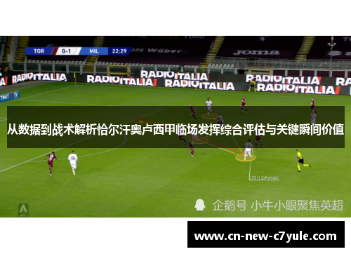 从数据到战术解析恰尔汗奥卢西甲临场发挥综合评估与关键瞬间价值