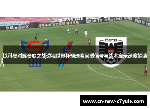 以科曼对阵曼联之战透视世界杯预选赛回暖信号与战术启示深度解读