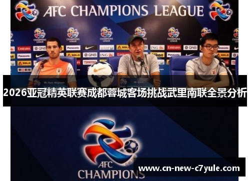 2026亚冠精英联赛成都蓉城客场挑战武里南联全景分析 2026亚冠精英联赛成都蓉城客场挑战武里南联全景分析