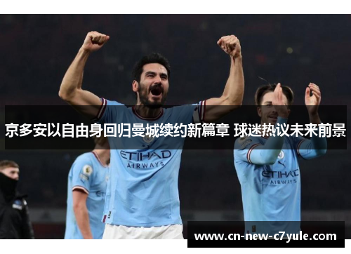 京多安以自由身回归曼城续约新篇章 球迷热议未来前景 京多安以自由身回归曼城续约新篇章 球迷热议未来前景