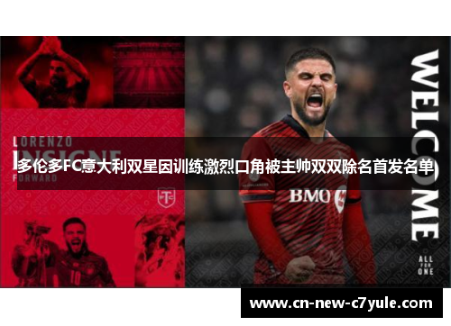 多伦多FC意大利双星因训练激烈口角被主帅双双除名首发名单 多伦多FC意大利双星因训练激烈口角被主帅双双除名首发名单