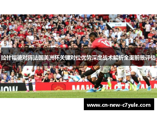 拉什福德对阵法国美洲杯关键对位优势深度战术解析全面前景评估