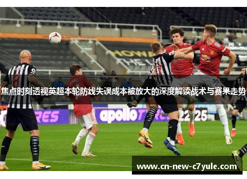 焦点时刻透视英超本轮防线失误成本被放大的深度解读战术与赛果走势