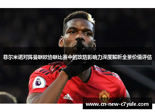 菲尔米诺对阵曼联欧协联比赛中的攻防影响力深度解析全景价值评估