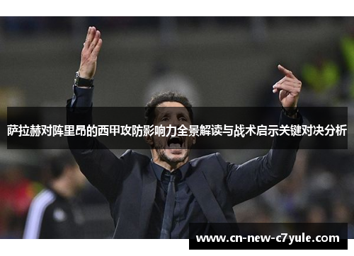 萨拉赫对阵里昂的西甲攻防影响力全景解读与战术启示关键对决分析