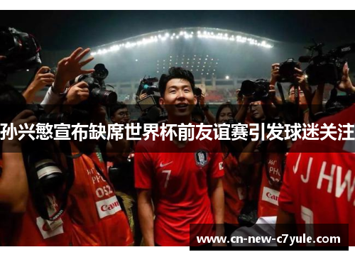 孙兴慜宣布缺席世界杯前友谊赛引发球迷关注