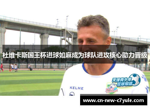 杜维卡斯国王杯进球如麻成为球队进攻核心助力晋级