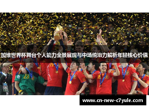 加维世界杯舞台个人能力全景展现与中场统治力解析年轻核心价值